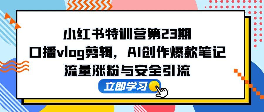 小红书特训营第23期，口播vlog剪辑，AI创作爆款笔记，流量涨粉与安全引流-爱我搜(25so)资源网