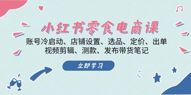 小红书零食电商课：账号冷启动/店铺设置/选品/定价/出单/视频剪辑/测款/发布带货笔记-爱我搜(25so)资源网
