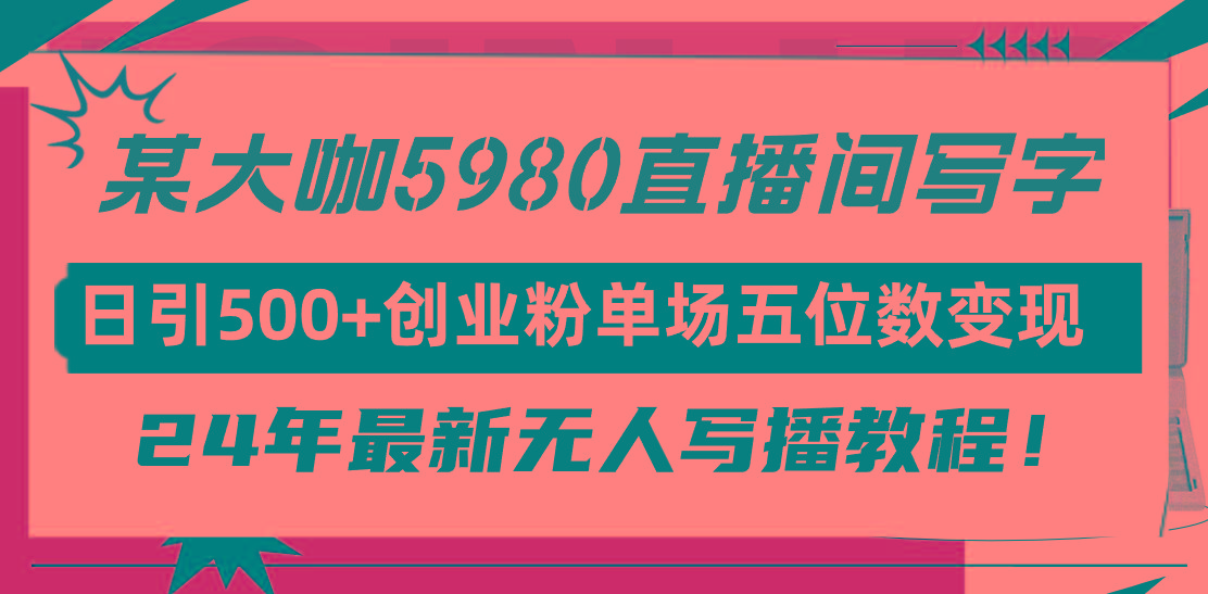 (9416期)直播间写写字日引500+创业粉，24年最新无人写播教程！单场五位数变现-爱我搜(25so)资源网