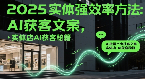 2025实体强效率方法：AI批量产出获客文案，实体店AI获客秘籍-爱我搜(25so)资源网