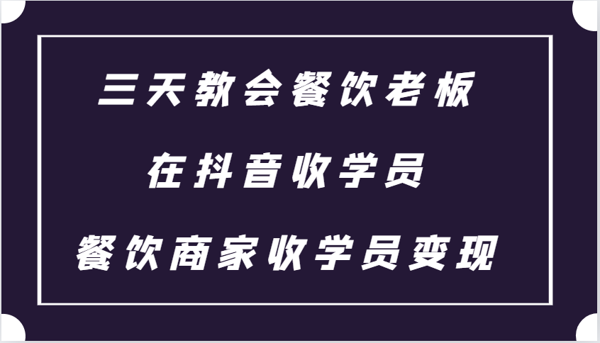 三天教会餐饮老板在抖音收学员 ，餐饮商家收学员变现课程-爱我搜(25so)资源网