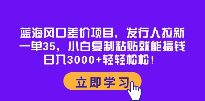 蓝海风口差价项目，发行人拉新，一单35，小白复制粘贴就能搞钱！日入30…-爱我搜(25so)资源网
