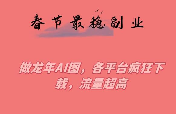 春节期间最稳副业，做龙年AI图，各平台疯狂下载，流量超高【揭秘】-爱我搜(25so)资源网