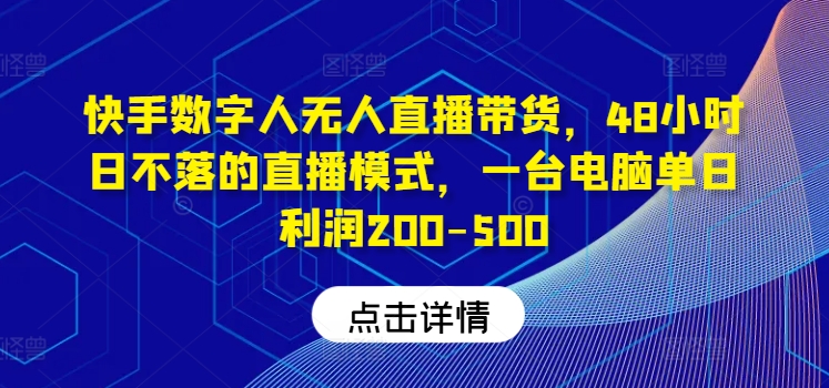 快手数字人无人直播带货，48小时日不落的直播模式，一台电脑单日利润200-500(0827更新)-爱我搜(25so)资源网