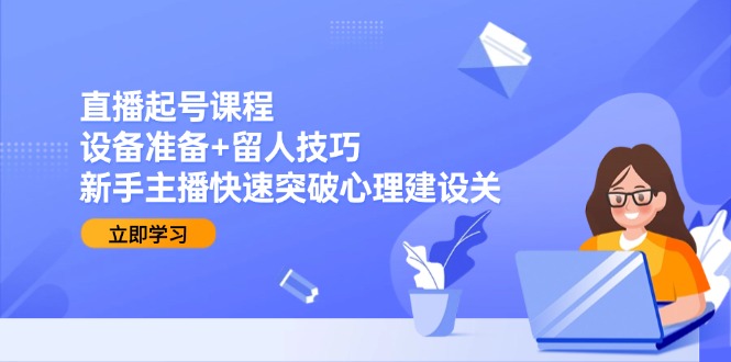 直播起号课程：设备准备+留人技巧，新手主播快速突破心理建设关-爱我搜(25so)资源网