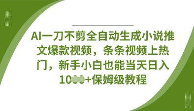 AI一刀不剪全自动生成小说推文爆款视频，条条视频上热门，新手小白也能当天日入数张-爱我搜(25so)资源网