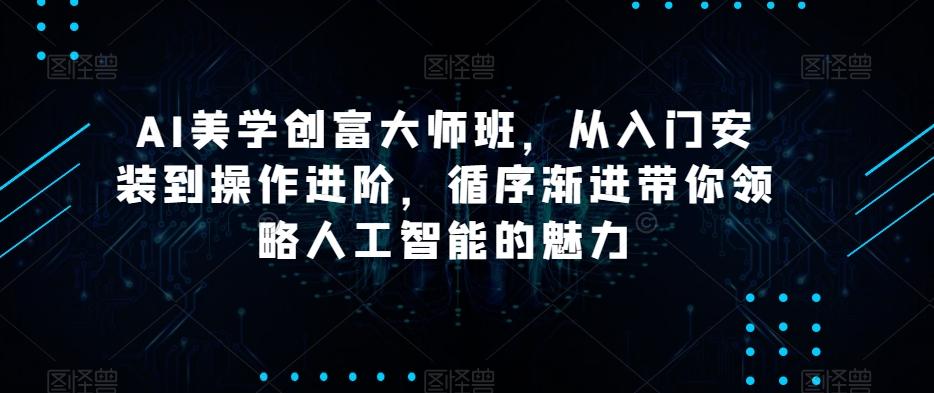 AI美学创富大师班，从入门安装到操作进阶，循序渐进带你领略人工智能的魅力-爱我搜(25so)资源网