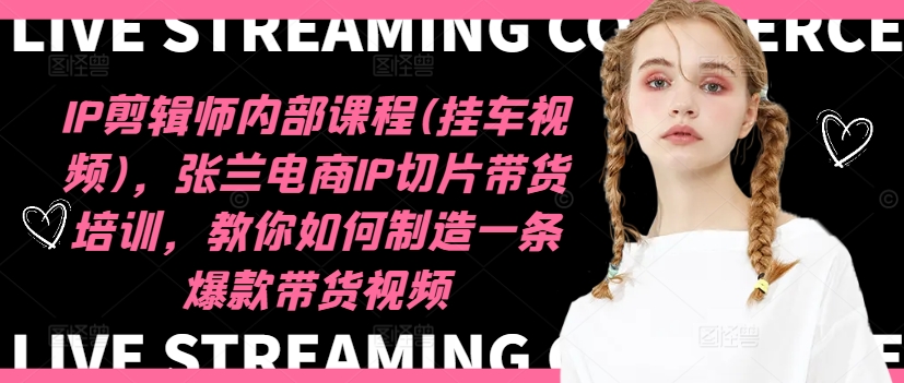 IP剪辑师内部课程(挂车视频)(更新09月)，张兰电商IP切片带货培训，教你如何制造一条爆款带货视频-爱我搜(25so)资源网
