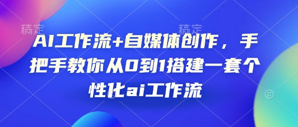 AI工作流+自媒体创作，手把手教你从0到1搭建一套个性化ai工作流-爱我搜(25so)资源网