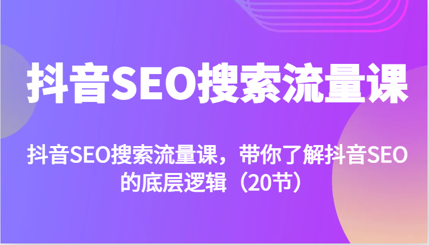 抖音SEO搜索流量课，带你了解抖音SEO的底层逻辑(20节)-爱我搜(25so)资源网