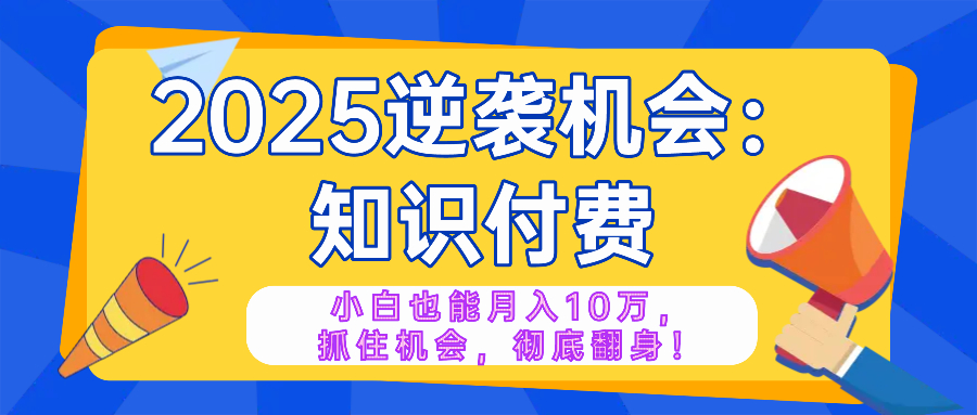 2025逆袭项目——知识付费，小白也能月入10万年入百万，抓住机会彻底翻…-爱我搜(25so)资源网
