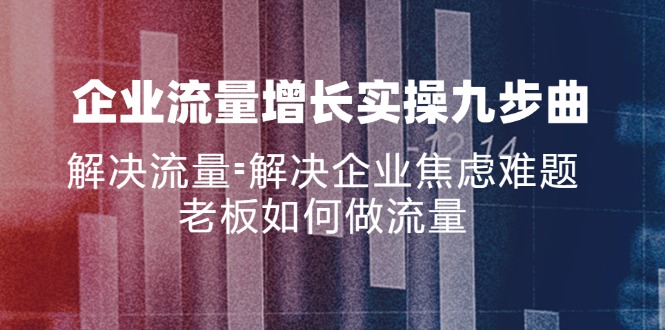 企业流量增长实战九步曲，解决流量=解决企业焦虑难题，老板如何做流量-爱我搜(25so)资源网