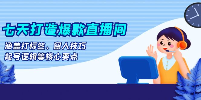 七天打造爆款直播间：涵盖打标签、留人技巧、起号逻辑等核心要点-爱我搜(25so)资源网