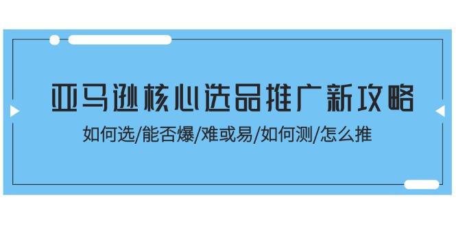 亚马逊核心选品推广新攻略！如何选/能否爆/难或易/如何测/怎么推-爱我搜(25so)资源网