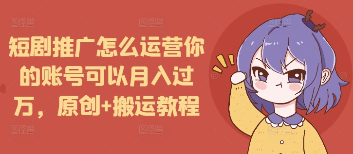 短剧推广怎么运营你的账号可以月入过万，原创+搬运教程-爱我搜(25so)资源网