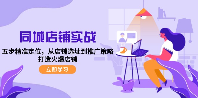 同城店铺实战：五步精准定位，从店铺选址到推广策略，打造火爆店铺-爱我搜(25so)资源网