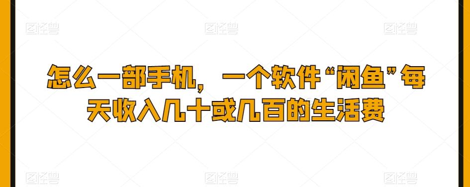 怎么一部手机，一个软件“闲鱼”每天收入几十或几百的生活费-爱我搜(25so)资源网