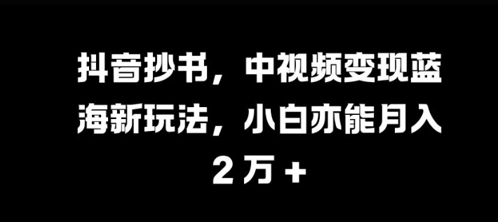 抖音抄书，中视频变现蓝海新玩法，小白亦能月入 过W【揭秘】-爱我搜(25so)资源网
