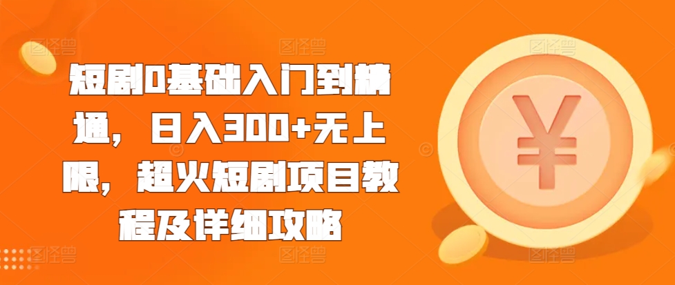 短剧0基础入门到精通，日入300+无上限，超火短剧项目教程及详细攻略-爱我搜(25so)资源网