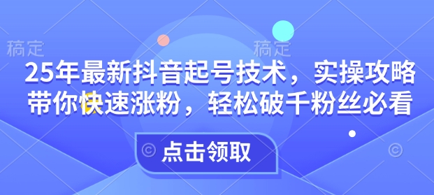 25年最新抖音起号技术，实操攻略带你快速涨粉，轻松破千粉丝必看-爱我搜(25so)资源网