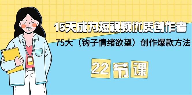 (9476期)15天成为短视频-优质创作者+75大(钩子-情绪欲望)创作爆款方法-22节课-爱我搜(25so)资源网