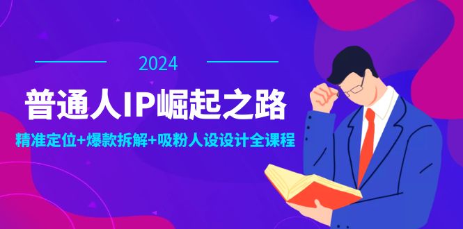 普通人IP崛起之路：打造个人品牌，精准定位+爆款拆解+吸粉人设设计全课程-爱我搜(25so)资源网