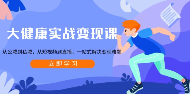 大健康实战变现课：从公域到私域，从短视频到直播，一站式解决变现难题-爱我搜(25so)资源网
