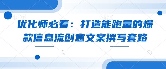 优化师必看：打造能跑量的爆款信息流创意文案撰写套路-爱我搜(25so)资源网