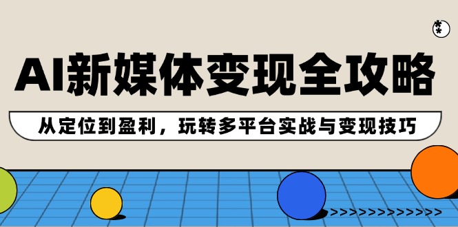 AI新媒体变现全攻略：从定位到盈利，玩转多平台实战与变现技巧-爱我搜(25so)资源网