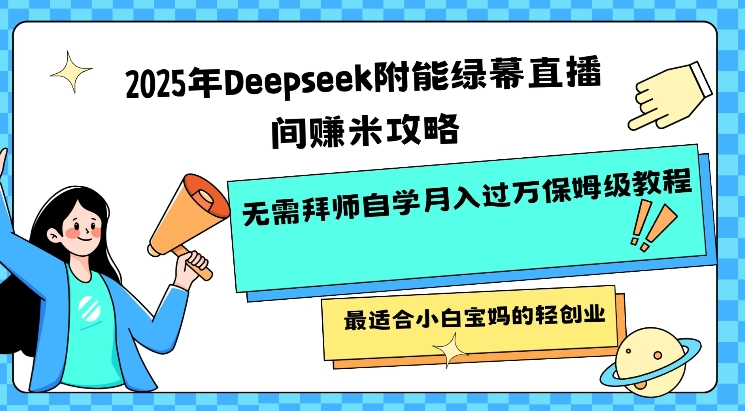 2025年Deepseek附能绿幕直播间挣米攻略无需拜师自学月入过W保姆级教程，最适合小白宝妈的轻创业-爱我搜(25so)资源网
