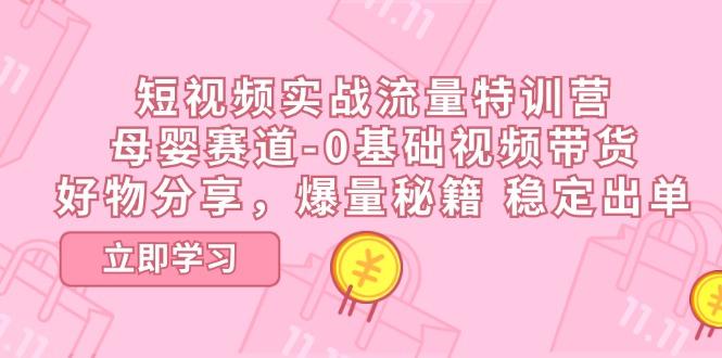 短视频实战流量特训营，母婴赛道-0基础带货，好物分享，爆量秘籍 稳定出单-爱我搜(25so)资源网
