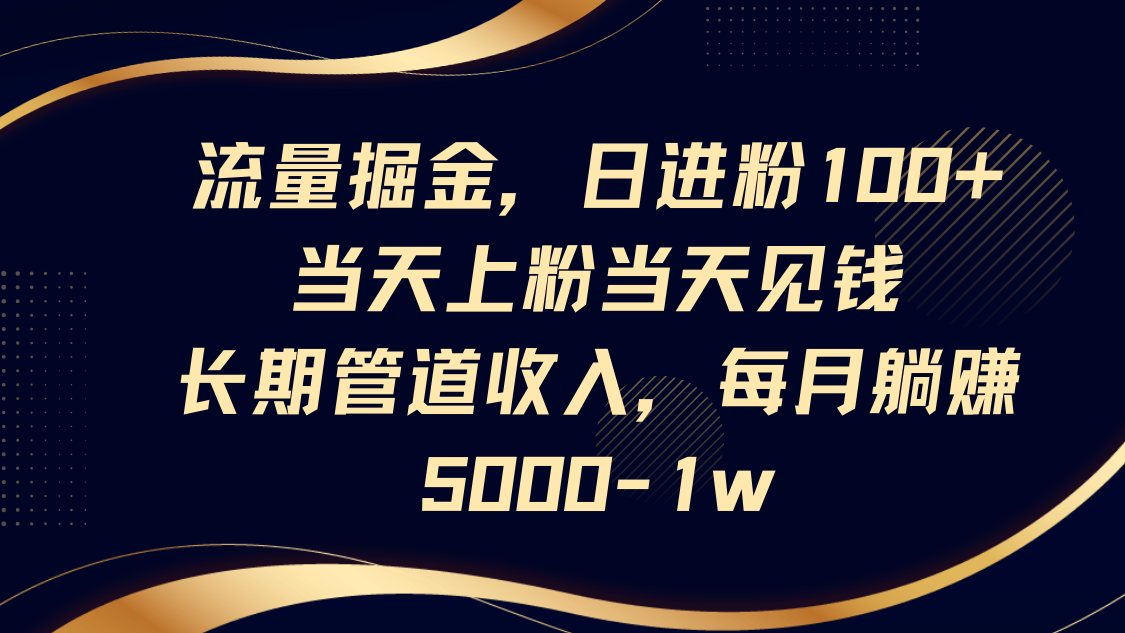 流量掘金，日进粉100+,当天上粉当天见钱，长期管道收入，每月躺赚5000-1w-爱我搜(25so)资源网