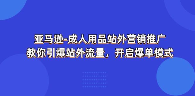 亚马逊-成人用品 站外营销推广  教你引爆站外流量，开启爆单模式-爱我搜(25so)资源网