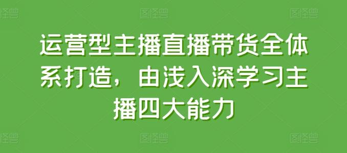 运营型主播直播带货全体系打造，由浅入深学习主播四大能力-爱我搜(25so)资源网