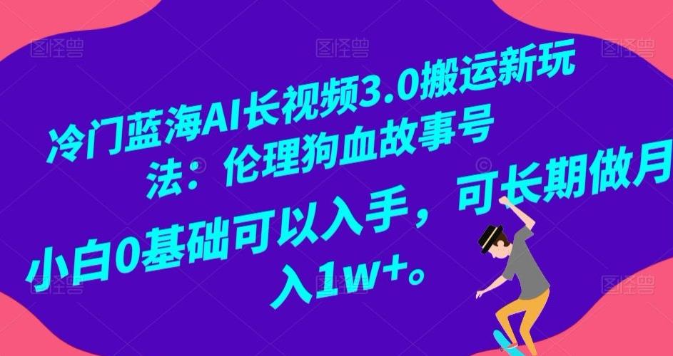 冷门蓝海AI长视频3.0搬运新玩法：伦理狗血故事号，小白0基础可以入手，可长期做月入1w+【揭秘】-爱我搜(25so)资源网