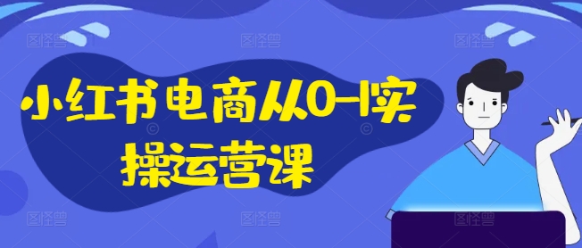 小红书电商从0-1实操运营课，小红书手机实操小红书/IP和私域课/小红书电商电脑实操板块等-爱我搜(25so)资源网