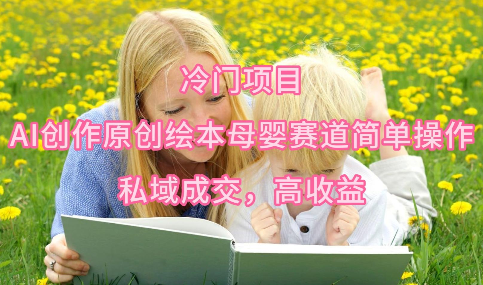 (9726期)冷门项目，AI创作原创绘本母婴赛道简单操作，私域成交，高收益-爱我搜(25so)资源网