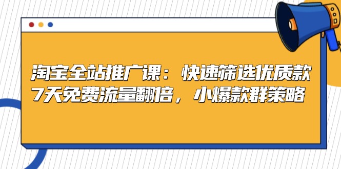 淘宝全站推广课：快速筛选优质款，7天免费流量翻倍，小爆款群策略-爱我搜(25so)资源网