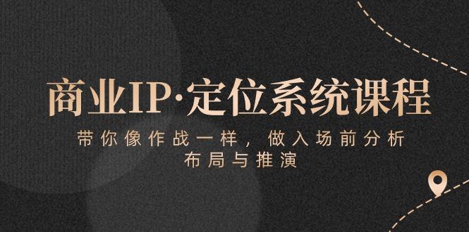 商业IP·定位系统课程：带你像 作战一样，做入场 前分析，布局与推演-爱我搜(25so)资源网