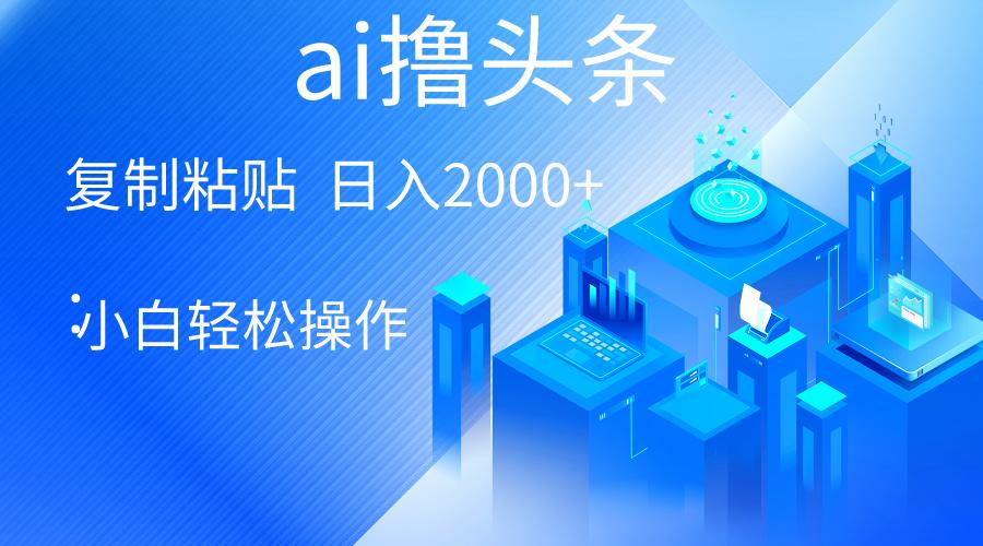 AI一键生成爆款文章撸头条 轻松日入2000+，小白操作简单， 收益无上限-爱我搜(25so)资源网