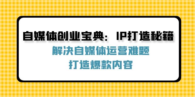 自媒体创业宝典：IP打造秘籍：解决自媒体运营难题，打造爆款内容-爱我搜(25so)资源网