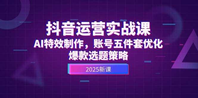 抖音运营实战课，AI特效制作，账号五件套优化，爆款选题策略-爱我搜(25so)资源网