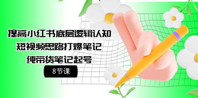 (9840期)提高小红书底层逻辑认知+短视频思路打爆笔记+纯带货笔记起号(8节课)-爱我搜(25so)资源网