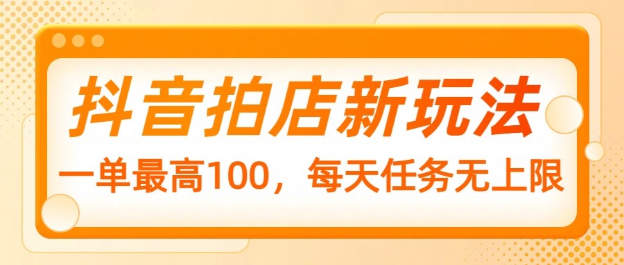 抖音拍店新玩法，一单最高100，每天任务无上限-爱我搜(25so)资源网