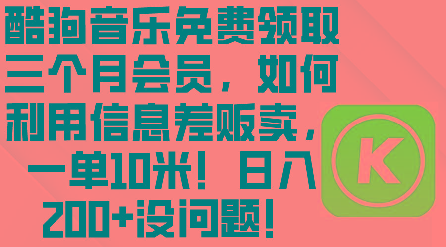 酷狗音乐免费领取三个月会员，利用信息差贩卖，一单10米！日入200+没问题-爱我搜(25so)资源网