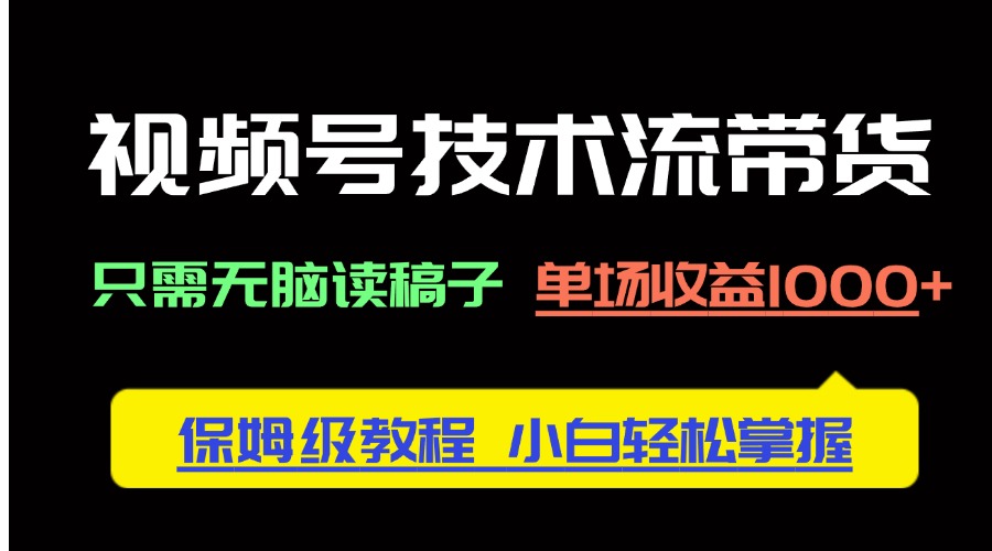 视频号技术流带货，只需无脑读稿子，单场收益1000+ 保姆级教程，小白轻…-爱我搜(25so)资源网