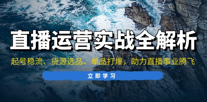 直播运营实战全解析：起号稳流、货源选品、单品打爆，助力直播事业腾飞-爱我搜(25so)资源网
