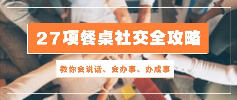 27项 餐桌社交全攻略：教你会说话、会办事、办成事(28节课-爱我搜(25so)资源网