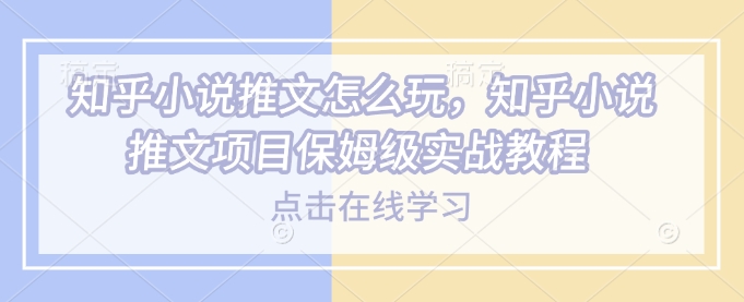 知乎小说推文怎么玩，知乎小说推文项目保姆级实战教程-爱我搜(25so)资源网