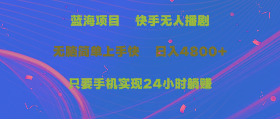 (9937期)蓝海项目，快手无人播剧，一天收益4800+，手机也能实现24小时躺赚，无脑…-爱我搜(25so)资源网